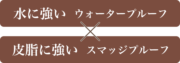 水に強いウォータープルーフ×皮脂に強いスマッジプルーフ